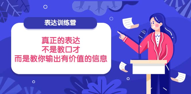 表达训练营：真正的表达，不是教口才，而是教你输出有价值的信息！搞钱项目网-网创项目资源站-副业项目-创业项目-搞钱项目搞钱项目网