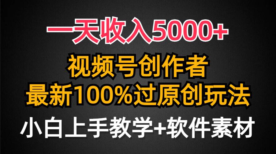 一天收入5000+,视频号创作者,最新100%原创玩法,对新人友好,小白也可.搞钱项目网-网创项目资源站-副业项目-创业项目-搞钱项目搞钱项目网