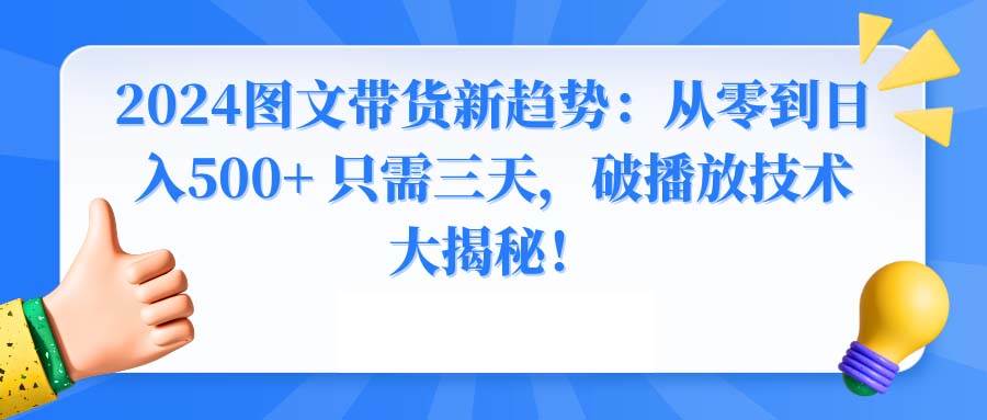 2024图文带货新趋势：从零到日入500+ 只需三天，破播放技术大揭秘！搞钱项目网-网创项目资源站-副业项目-创业项目-搞钱项目搞钱项目网