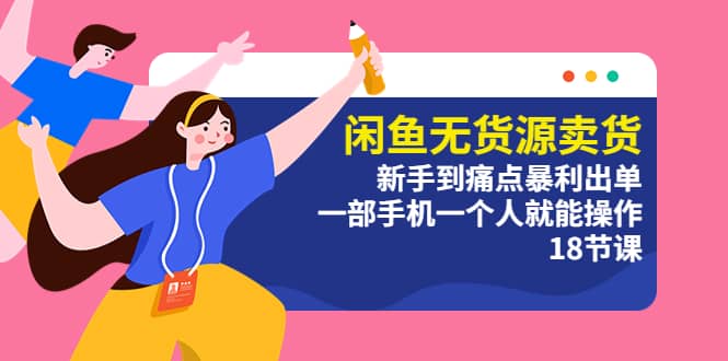 闲鱼无货源卖货：新手到痛点暴利出单，一部手机一个人就能操作（18节课）搞钱项目网-网创项目资源站-副业项目-创业项目-搞钱项目搞钱项目网
