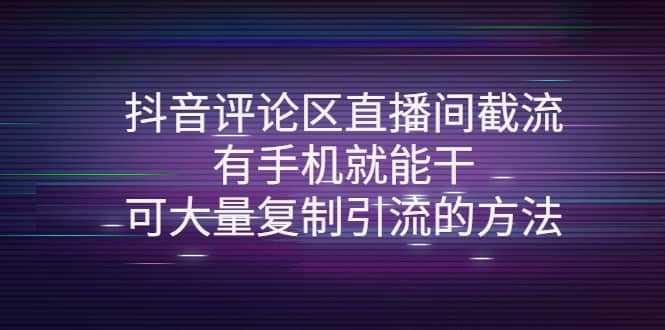 抖音评论区直播间截流，有手机就能干，可大量复制引流的方法搞钱项目网-网创项目资源站-副业项目-创业项目-搞钱项目搞钱项目网