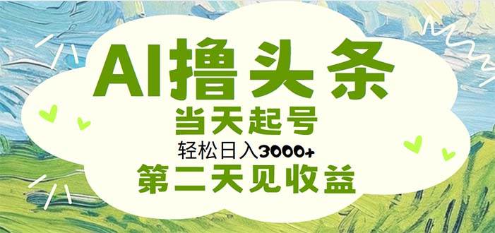 AI撸头条，轻松日入3000+无脑操作，当天起号，第二天见收益搞钱项目网-网创项目资源站-副业项目-创业项目-搞钱项目搞钱项目网