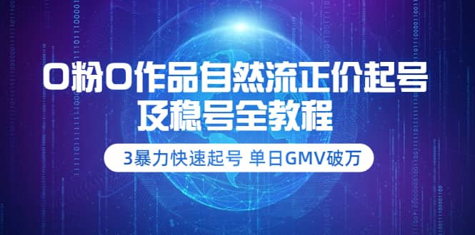 0粉0作品自然流正价起号及稳号全教程：3暴力快速起号 单日GMV破万-价值2980搞钱项目网-网创项目资源站-副业项目-创业项目-搞钱项目搞钱项目网