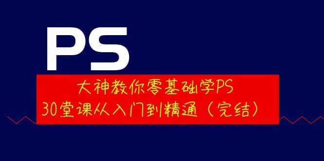 大神教你零基础学PS,30堂课从入门到精通(完结)搞钱项目网-网创项目资源站-副业项目-创业项目-搞钱项目搞钱项目网