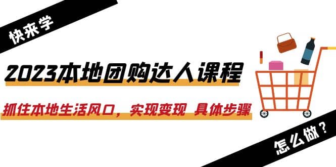 2023本地团购达人课程：抓住本地生活风口，实现变现 具体步骤（22节课）搞钱项目网-网创项目资源站-副业项目-创业项目-搞钱项目搞钱项目网