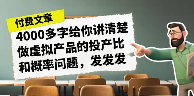 某付款文章《4000多字给你讲清楚做虚拟产品的投产比和概率问题，发发发》搞钱项目网-网创项目资源站-副业项目-创业项目-搞钱项目搞钱项目网