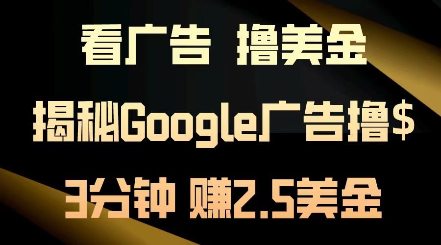 看广告，撸美金！3分钟赚2.5美金！日入200美金不是梦！揭秘Google广告撸美金全攻略！搞钱项目网-网创项目资源站-副业项目-创业项目-搞钱项目搞钱项目网