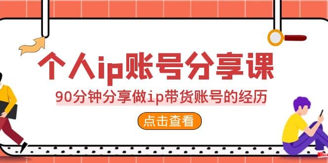 2023个人ip账号分享课，90分钟分享做ip带货账号的经历搞钱项目网-网创项目资源站-副业项目-创业项目-搞钱项目搞钱项目网