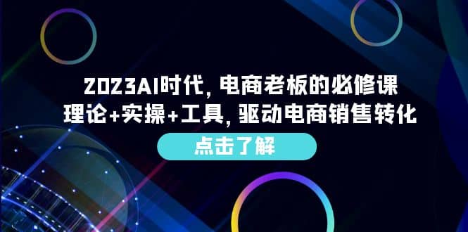 2023AI·时代，电商老板的必修课，理论+实操+工具，驱动电商销售转化搞钱项目网-网创项目资源站-副业项目-创业项目-搞钱项目搞钱项目网