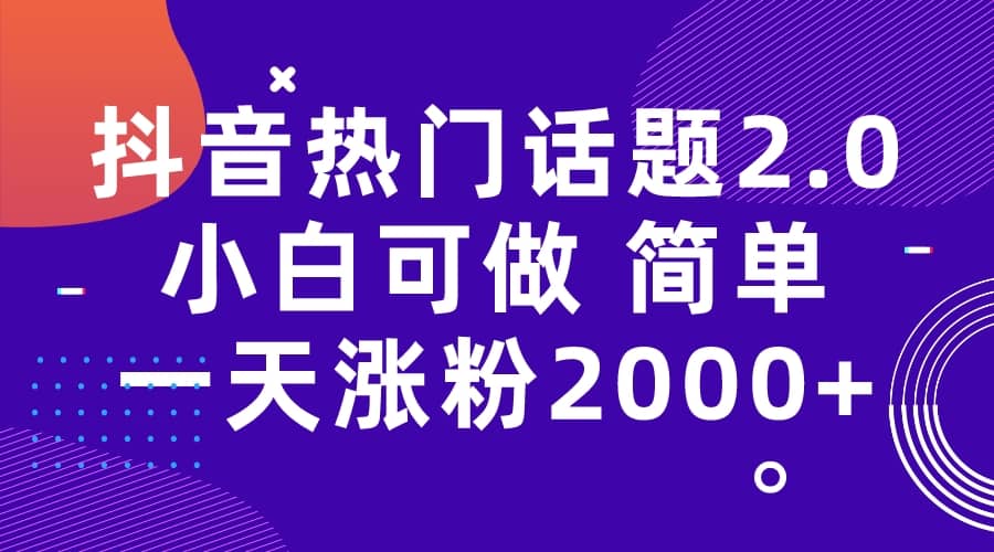 抖音热门话题玩法2.0，一天涨粉2000+（附软件+素材）搞钱项目网-网创项目资源站-副业项目-创业项目-搞钱项目搞钱项目网