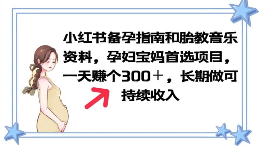 小红书备孕指南和胎教音乐资料 孕妇宝妈首选项目 一天赚个300＋长期可做搞钱项目网-网创项目资源站-副业项目-创业项目-搞钱项目搞钱项目网