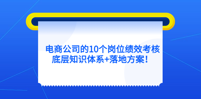 电商公司的10个岗位绩效考核的底层知识体系+落地方案搞钱项目网-网创项目资源站-副业项目-创业项目-搞钱项目搞钱项目网