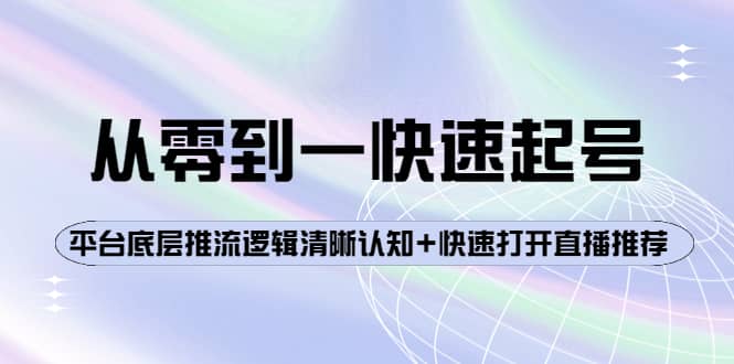 从零到一快速起号:平台底层推流逻辑清晰认知+快速打开直播推荐搞钱项目网-网创项目资源站-副业项目-创业项目-搞钱项目搞钱项目网