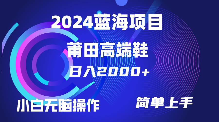 每天两小时日入2000+，卖莆田高端鞋，小白也能轻松掌握，简单无脑操作…搞钱项目网-网创项目资源站-副业项目-创业项目-搞钱项目搞钱项目网