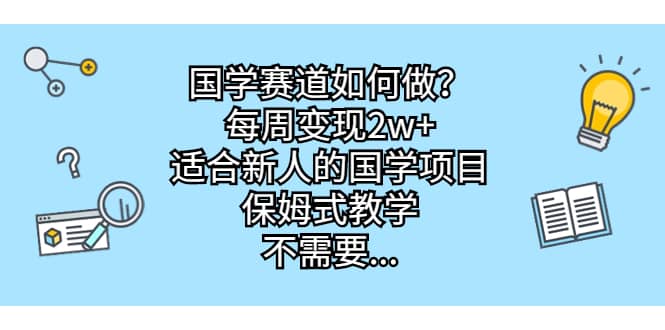 国学赛道如何做？每周变现2w+，适合新人的国学项目，保姆式教学搞钱项目网-网创项目资源站-副业项目-创业项目-搞钱项目搞钱项目网