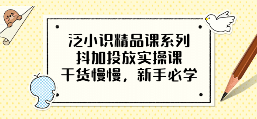 泛小识精品课系列:抖加投放实操课,干货慢慢,新手必学(12节视频课)搞钱项目网-网创项目资源站-副业项目-创业项目-搞钱项目搞钱项目网