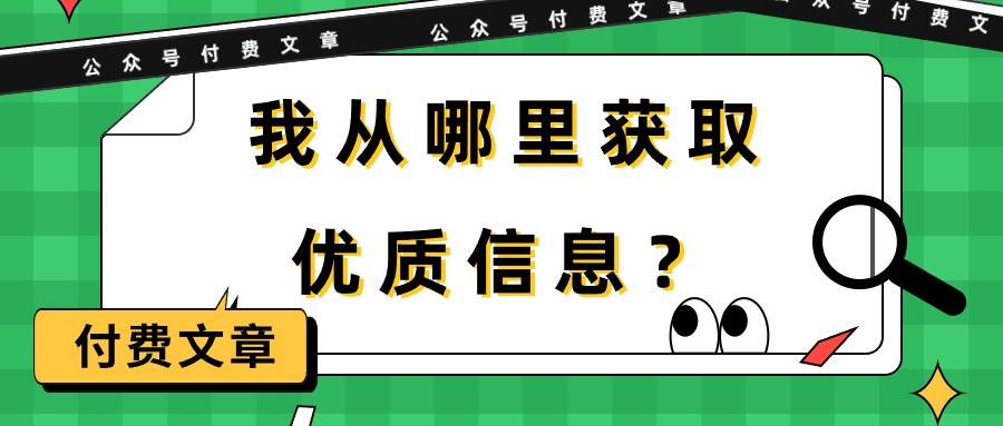 某付费文章《我从哪里获取优质信息？》搞钱项目网-网创项目资源站-副业项目-创业项目-搞钱项目搞钱项目网