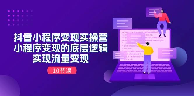 抖音小程序变现实操营，小程序变现的底层逻辑，实现流量变现（10节课）搞钱项目网-网创项目资源站-副业项目-创业项目-搞钱项目搞钱项目网