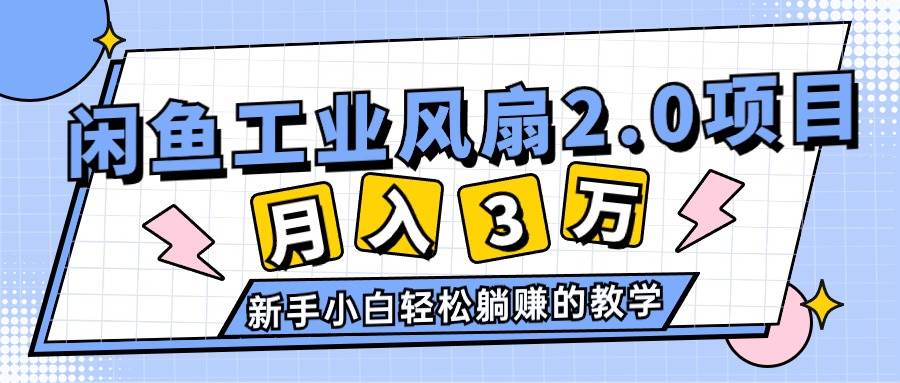 2024年6月最新闲鱼工业风扇2.0项目，轻松月入3W+，新手小白躺赚的教学搞钱项目网-网创项目资源站-副业项目-创业项目-搞钱项目搞钱项目网