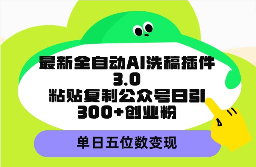 最新全自动AI洗稿插件3.0,粘贴复制公众号日引300+创业粉,单日五位数变现搞钱项目网-网创项目资源站-副业项目-创业项目-搞钱项目搞钱项目网