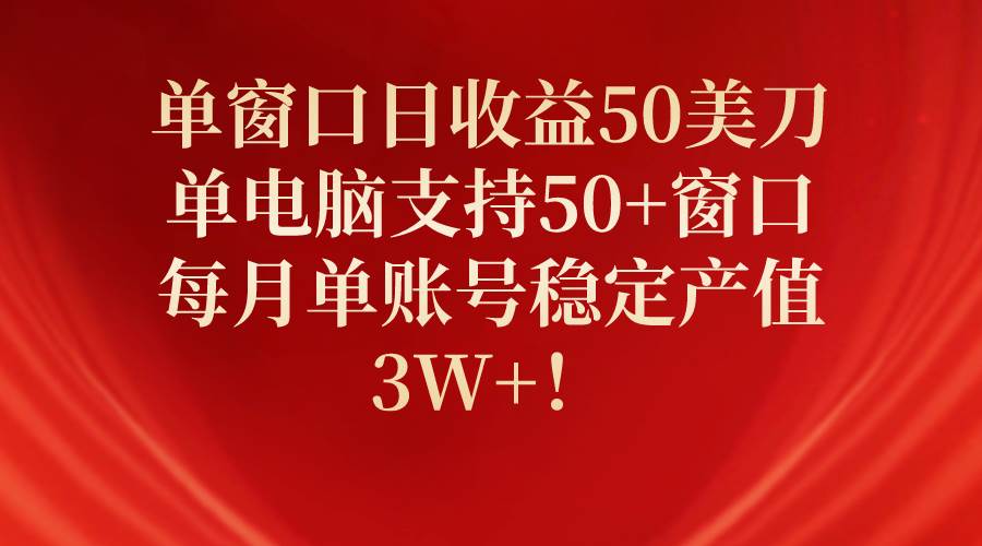 单窗口日收益50美刀,单电脑支持50+窗口,每月单账号稳定产值3W+!搞钱项目网-网创项目资源站-副业项目-创业项目-搞钱项目搞钱项目网