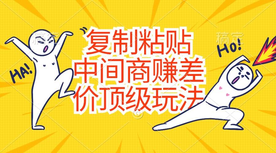 复制粘贴，中间商赚差价顶级玩法，零成本，硬通货搞钱项目网-网创项目资源站-副业项目-创业项目-搞钱项目搞钱项目网