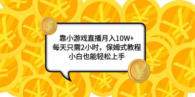 靠小游戏直播月入10W+，每天只需2小时，保姆式教程，小白也能轻松上手搞钱项目网-网创项目资源站-副业项目-创业项目-搞钱项目搞钱项目网