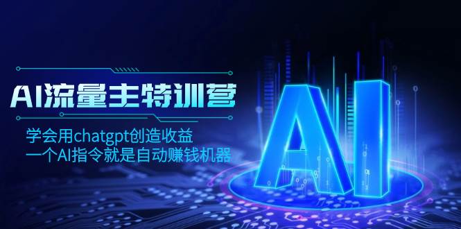 AI流量主训练营，学会用chatgpt创造收益，一个AI指令就是自动赚钱机器搞钱项目网-网创项目资源站-副业项目-创业项目-搞钱项目搞钱项目网