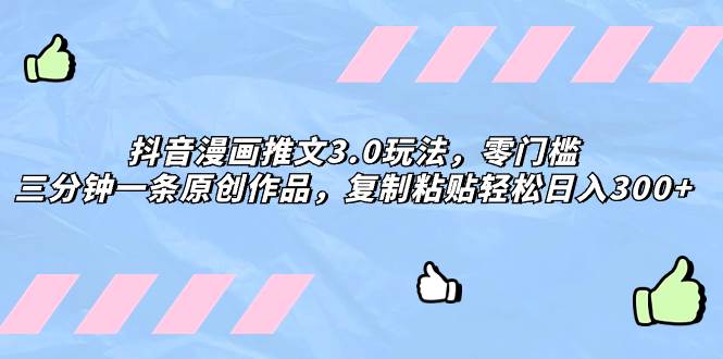 抖音漫画推文3.0玩法，零门槛，三分钟一条原创作品，复制粘贴轻松日入300+搞钱项目网-网创项目资源站-副业项目-创业项目-搞钱项目搞钱项目网