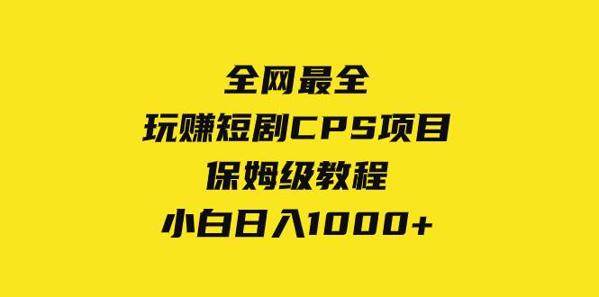 全网最全，玩赚短剧CPS项目保姆级教程，小白日入1000+搞钱项目网-网创项目资源站-副业项目-创业项目-搞钱项目搞钱项目网