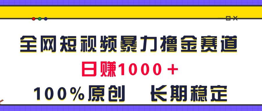 全网短视频暴力撸金赛道，日入1000＋！原创玩法，长期稳定搞钱项目网-网创项目资源站-副业项目-创业项目-搞钱项目搞钱项目网