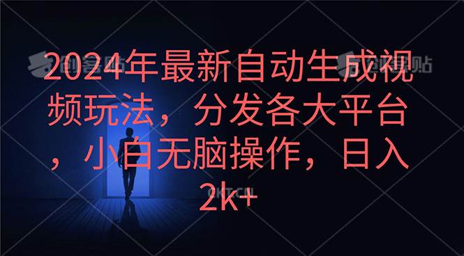 2024年最新自动生成视频玩法，分发各大平台，小白无脑操作，日入2k+搞钱项目网-网创项目资源站-副业项目-创业项目-搞钱项目搞钱项目网