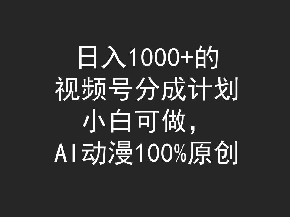 日入1000+的视频号分成计划，小白可做，AI动漫100%原创搞钱项目网-网创项目资源站-副业项目-创业项目-搞钱项目搞钱项目网