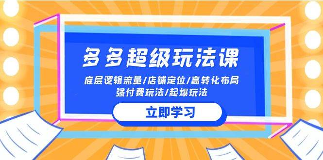 2024多多 超级玩法课 流量底层逻辑/店铺定位/高转化布局/强付费/起爆玩法搞钱项目网-网创项目资源站-副业项目-创业项目-搞钱项目搞钱项目网