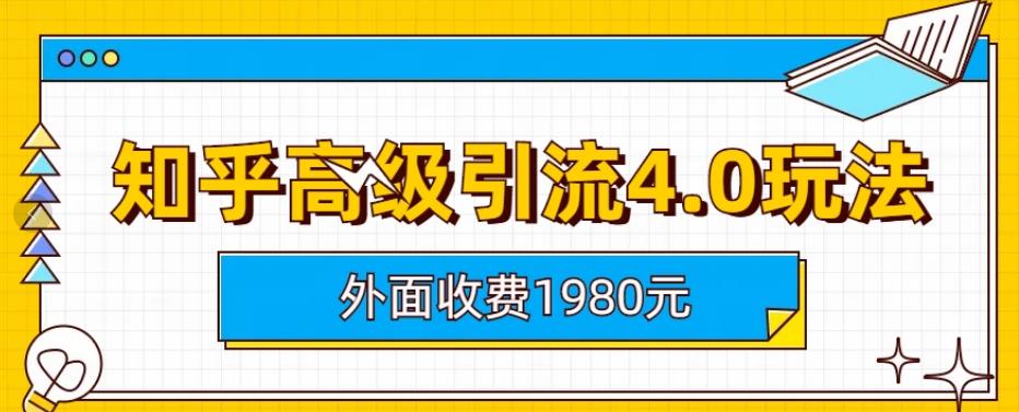 外面收费1980知乎高级引流4.0玩法，纯实操课程【揭秘】搞钱项目网-网创项目资源站-副业项目-创业项目-搞钱项目搞钱项目网