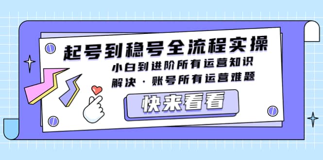 起号到稳号全流程实操,小白到进阶所有运营知识,解决·账号所有运营难题搞钱项目网-网创项目资源站-副业项目-创业项目-搞钱项目搞钱项目网