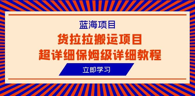 蓝海项目,货拉拉搬运项目超详细保姆级详细教程(6节课)搞钱项目网-网创项目资源站-副业项目-创业项目-搞钱项目搞钱项目网