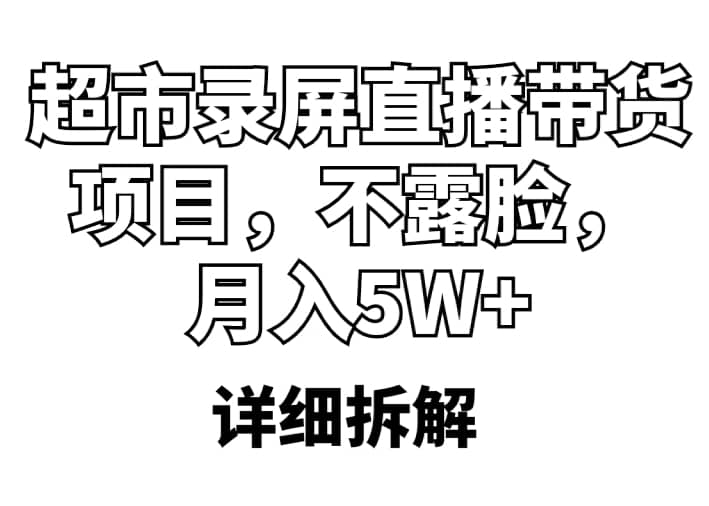 超市录屏直播带货项目，不露脸，月入5W+（详细拆解）搞钱项目网-网创项目资源站-副业项目-创业项目-搞钱项目搞钱项目网
