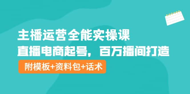 主播运营全能实操课:直播电商起号,百万播间打造(附模板+资料包+话术)搞钱项目网-网创项目资源站-副业项目-创业项目-搞钱项目搞钱项目网
