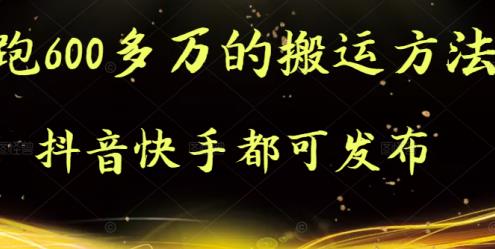 抖音快手都可发布的，实测跑600多万的搬运方法搞钱项目网-网创项目资源站-副业项目-创业项目-搞钱项目搞钱项目网