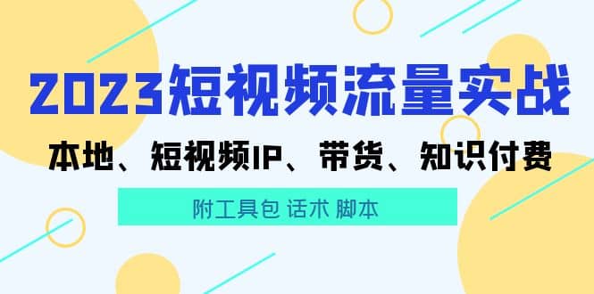 2023短视频流量实战 本地、短视频IP、带货、知识付费搞钱项目网-网创项目资源站-副业项目-创业项目-搞钱项目搞钱项目网