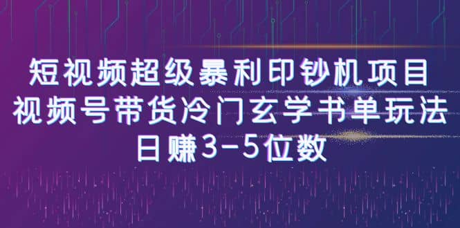 短视频超级暴利印钞机项目：视频号带货冷门玄学书单玩法搞钱项目网-网创项目资源站-副业项目-创业项目-搞钱项目搞钱项目网