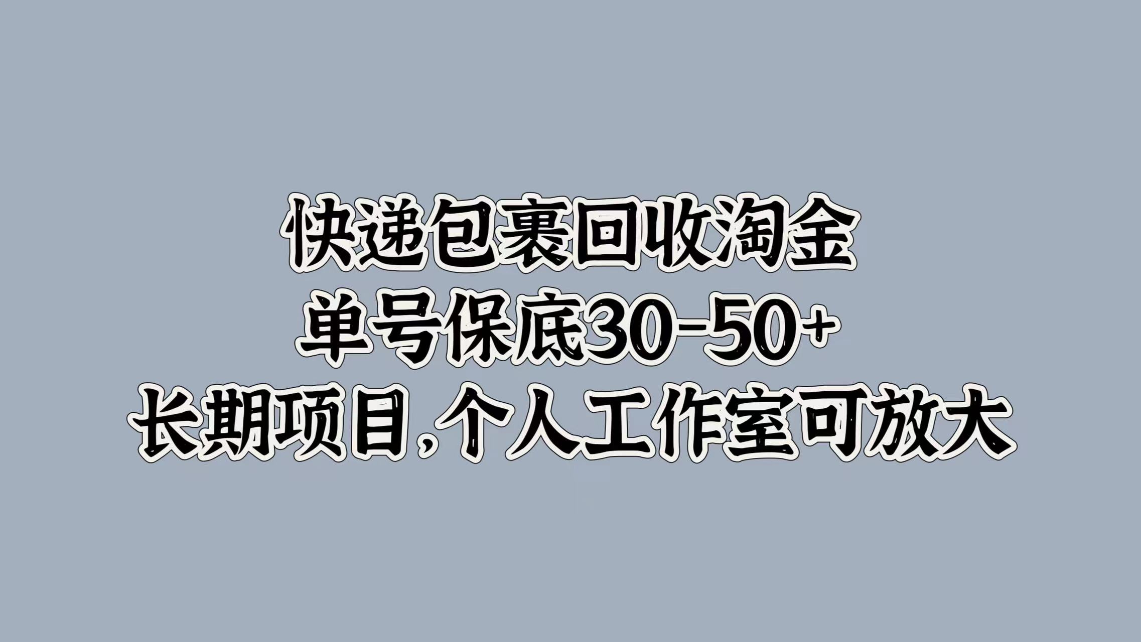 快递包裹回收淘金，单号保底30-50+，长期项目！个人工作室可放大搞钱项目网-网创项目资源站-副业项目-创业项目-搞钱项目搞钱项目网
