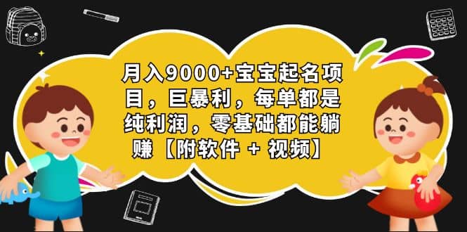 月入9000+宝宝起名项目，巨暴利 每单都是纯利润，0基础躺赚【附软件+视频】搞钱项目网-网创项目资源站-副业项目-创业项目-搞钱项目搞钱项目网