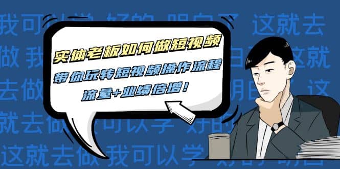 实体老板如何做短视频：带你玩转短视频全套操作流程，流量+业绩倍增搞钱项目网-网创项目资源站-副业项目-创业项目-搞钱项目搞钱项目网