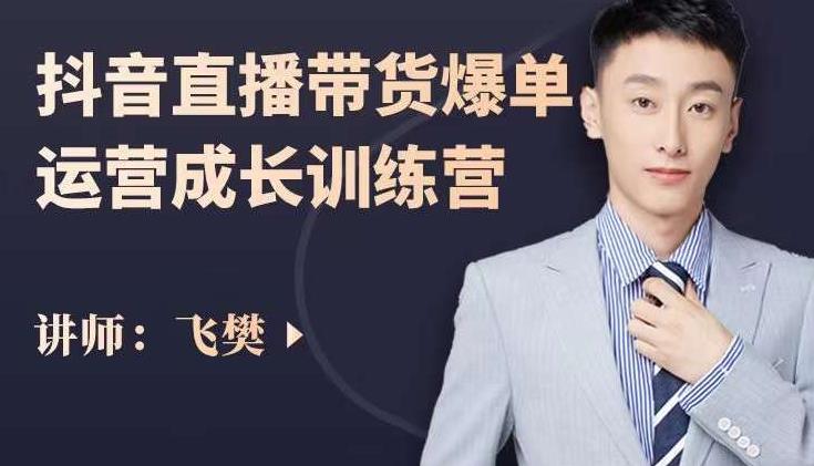 飞樊:抖音直播带货爆单运营成长训练营,手把手教你玩转直播带货搞钱项目网-网创项目资源站-副业项目-创业项目-搞钱项目搞钱项目网