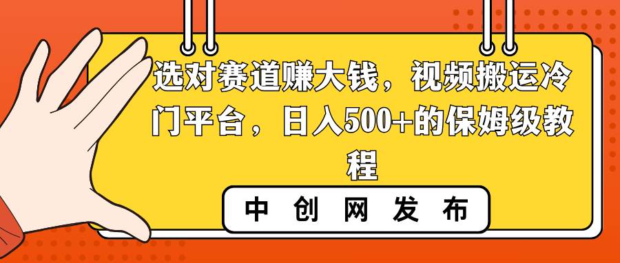 选对赛道赚大钱,视频搬运冷门平台,日入500+的保姆级教程搞钱项目网-网创项目资源站-副业项目-创业项目-搞钱项目搞钱项目网