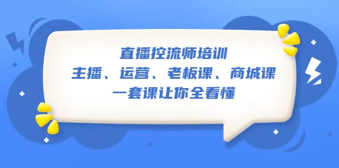 直播·控流师培训：主播、运营、老板课、商城课，一套课让你全看懂搞钱项目网-网创项目资源站-副业项目-创业项目-搞钱项目搞钱项目网