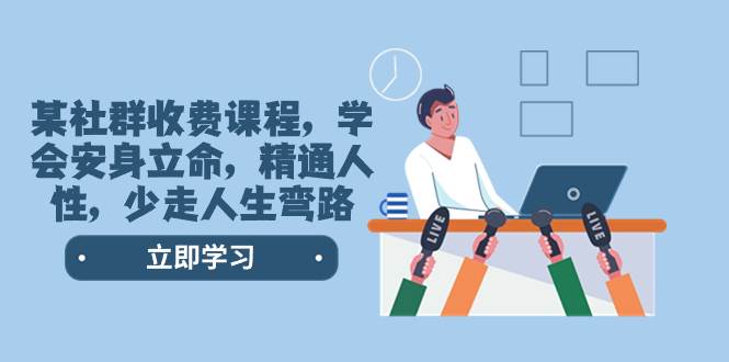 某社群收费课程，学会安身立命，精通人性，少走人生弯路（77节课）搞钱项目网-网创项目资源站-副业项目-创业项目-搞钱项目搞钱项目网