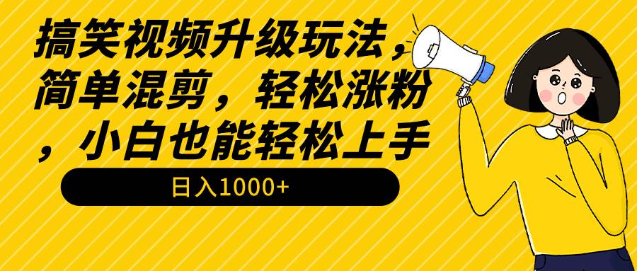 搞笑视频升级玩法，简单混剪，轻松涨粉，小白也能上手，日入1000+教程+素材搞钱项目网-网创项目资源站-副业项目-创业项目-搞钱项目搞钱项目网
